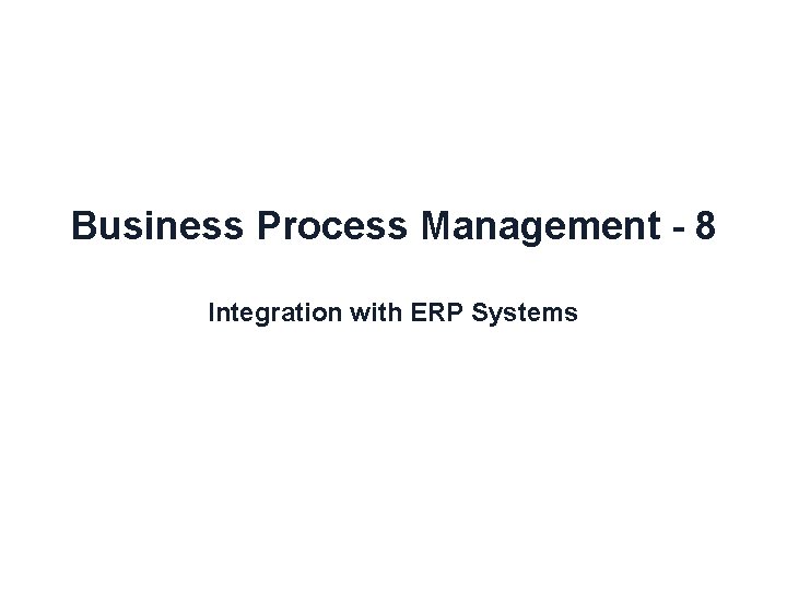 Business Process Management - 8 Integration with ERP Systems 