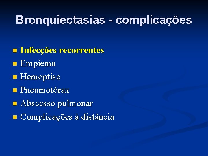 Bronquiectasias - complicações Infecções recorrentes n Empiema n Hemoptise n Pneumotórax n Abscesso pulmonar