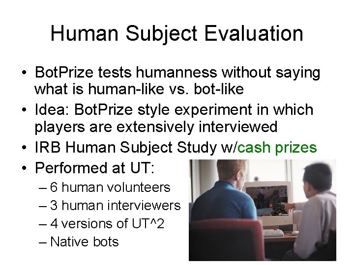 Human Subject Evaluation • Bot. Prize tests humanness without saying what is human-like vs. Human Subject Evaluation • Bot. Prize tests humanness without saying what is human-like vs.