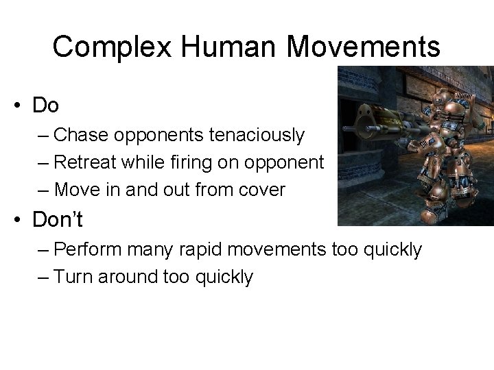 Complex Human Movements • Do – Chase opponents tenaciously – Retreat while firing on