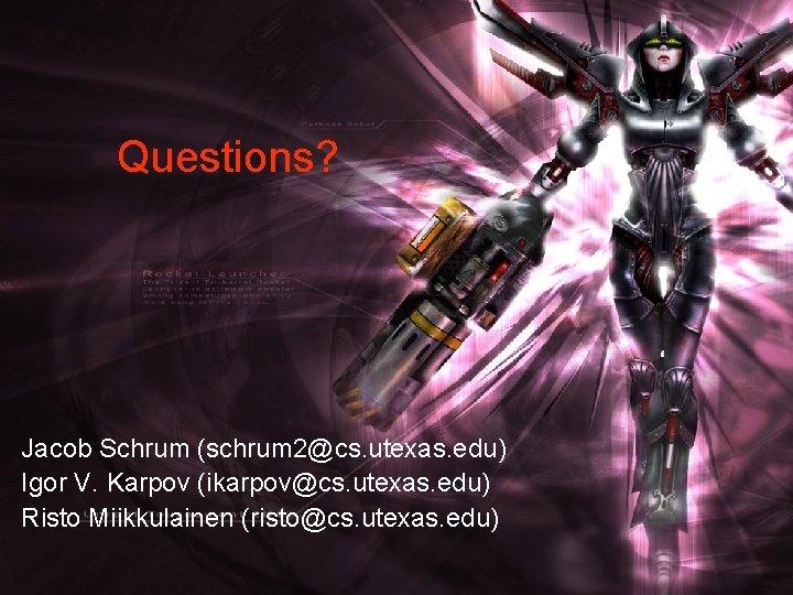 Questions? Jacob Schrum (schrum 2@cs. utexas. edu) Igor V. Karpov (ikarpov@cs. utexas. edu) Risto