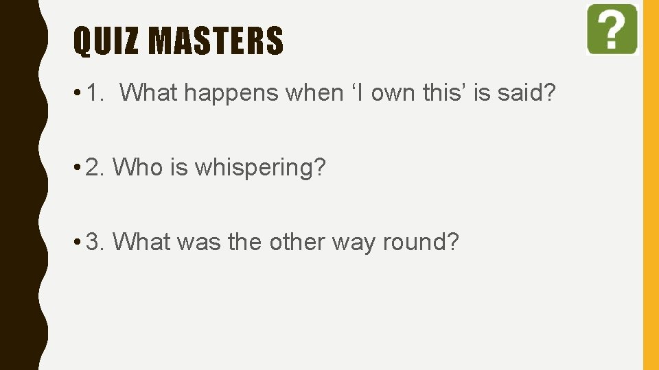 QUIZ MASTERS • 1. What happens when ‘I own this’ is said? • 2.