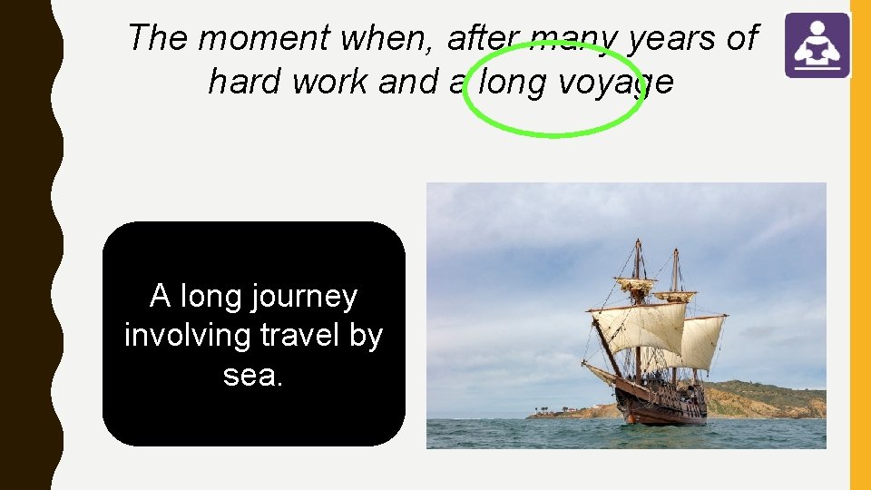 The moment when, after many years of hard work and a long voyage A