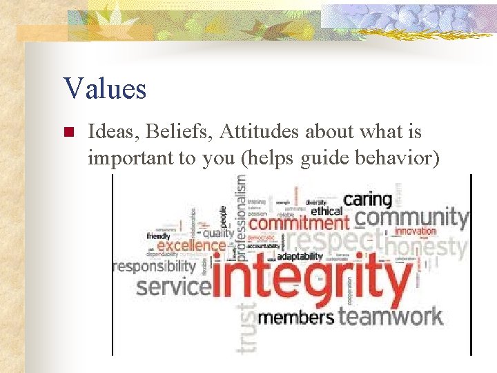 Values n Ideas, Beliefs, Attitudes about what is important to you (helps guide behavior)