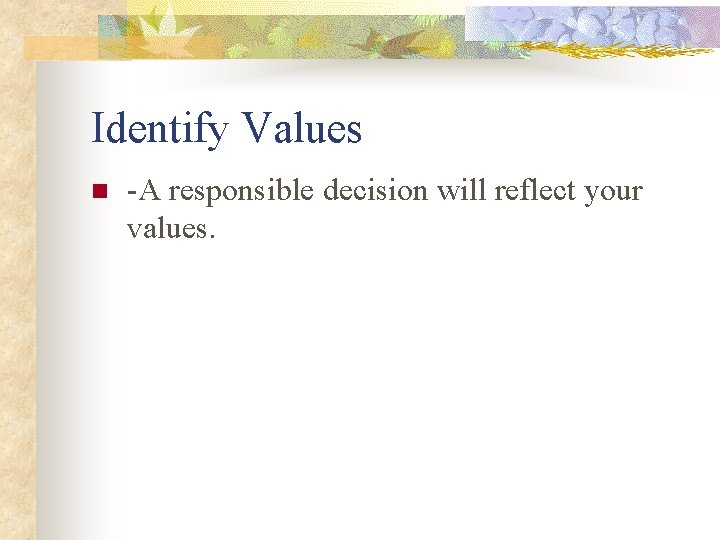 Identify Values n -A responsible decision will reflect your values. 