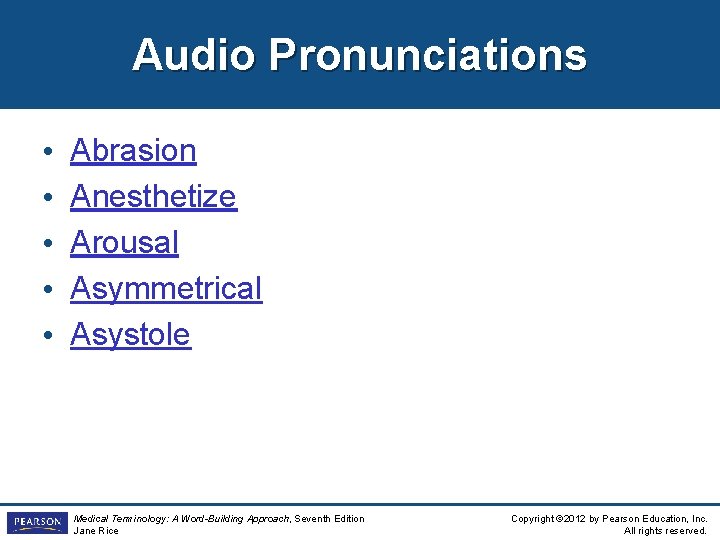 Audio Pronunciations • • • Abrasion Anesthetize Arousal Asymmetrical Asystole Medical Terminology: A Word-Building