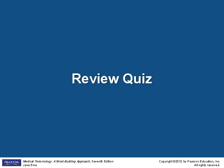Review Quiz Medical Terminology: A Word-Building Approach, Seventh Edition Jane Rice Copyright © 2012 Review Quiz Medical Terminology: A Word-Building Approach, Seventh Edition Jane Rice Copyright © 2012