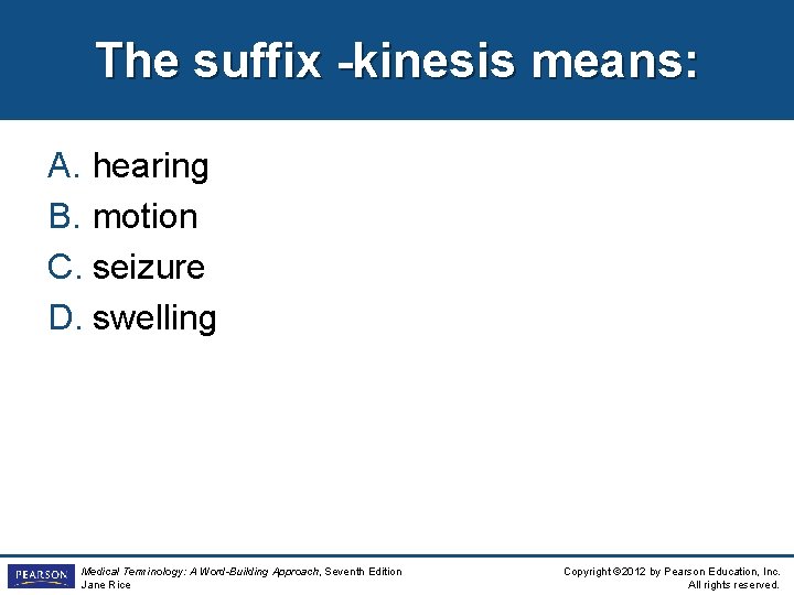 The suffix -kinesis means: A. hearing B. motion C. seizure D. swelling Medical Terminology:
