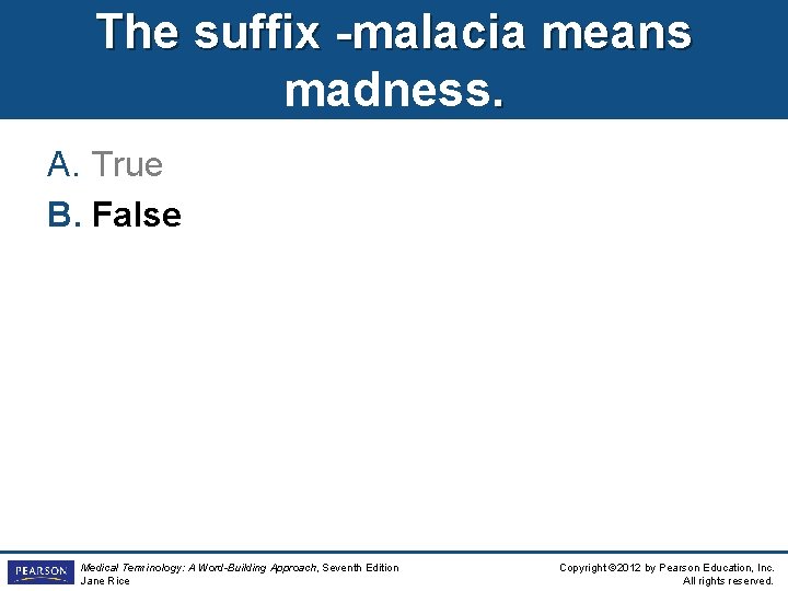 The suffix -malacia means madness. A. True B. False Medical Terminology: A Word-Building Approach,