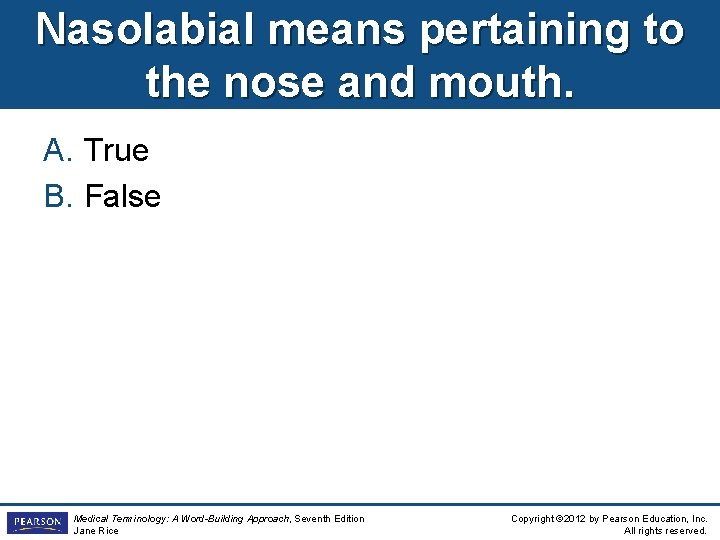 Nasolabial means pertaining to the nose and mouth. A. True B. False Medical Terminology: