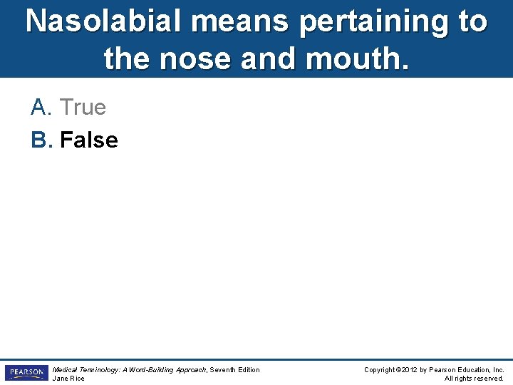 Nasolabial means pertaining to the nose and mouth. A. True B. False Medical Terminology: