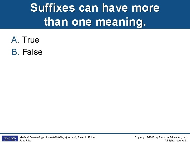 Suffixes can have more than one meaning. A. True B. False Medical Terminology: A