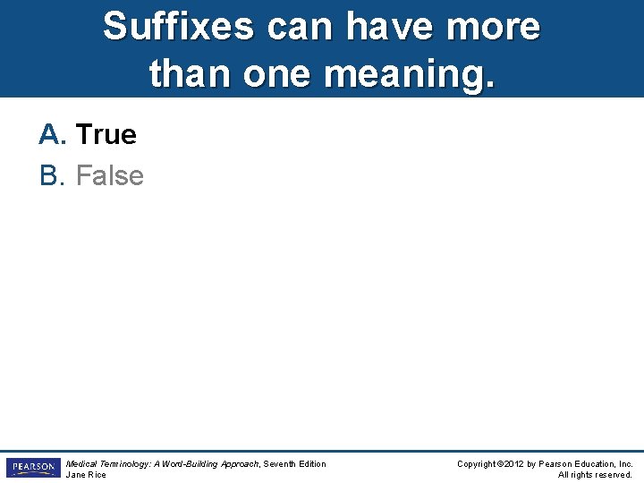 Suffixes can have more than one meaning. A. True B. False Medical Terminology: A