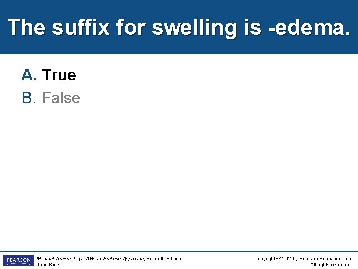 The suffix for swelling is -edema. A. True B. False Medical Terminology: A Word-Building
