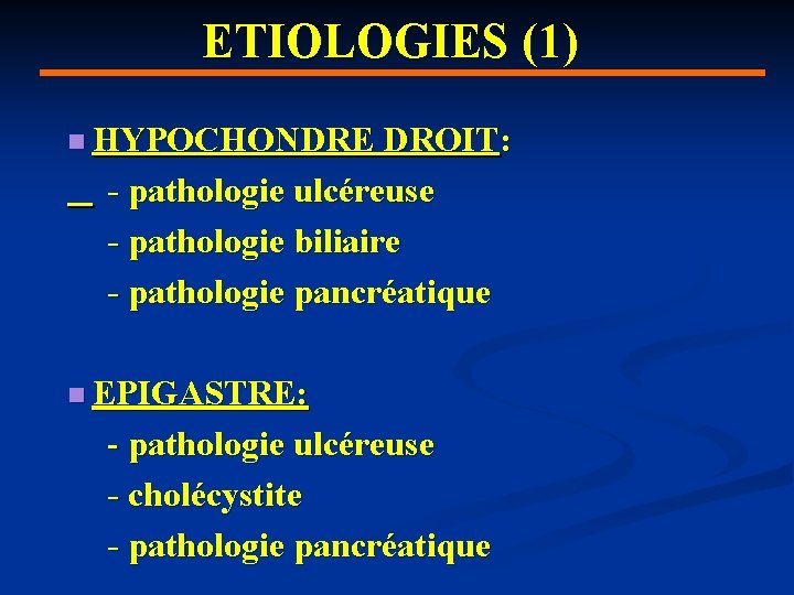 ETIOLOGIES (1) n HYPOCHONDRE DROIT: - pathologie ulcéreuse - pathologie biliaire - pathologie pancréatique