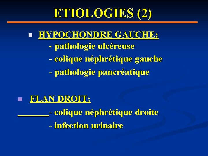 ETIOLOGIES (2) n n HYPOCHONDRE GAUCHE: - pathologie ulcéreuse - colique néphrétique gauche -