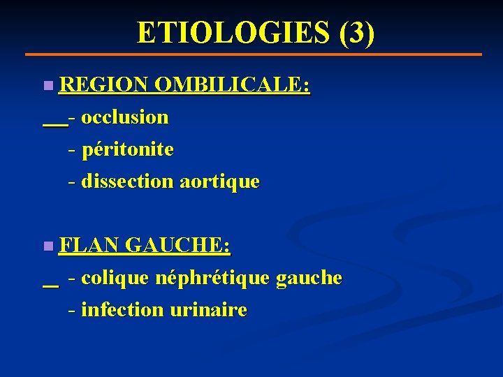 ETIOLOGIES (3) n REGION OMBILICALE: - occlusion - péritonite - dissection aortique n FLAN