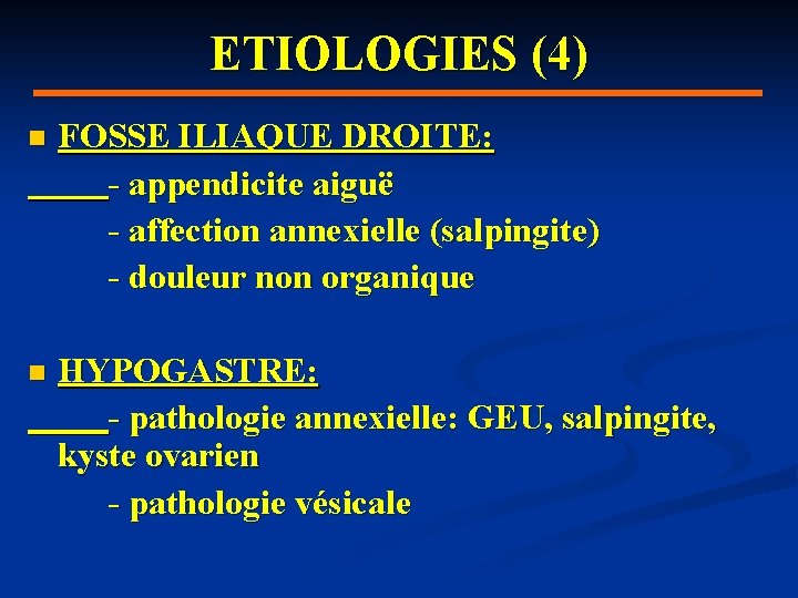 ETIOLOGIES (4) n FOSSE ILIAQUE DROITE: - appendicite aiguë - affection annexielle (salpingite) -