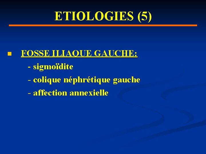 ETIOLOGIES (5) n FOSSE ILIAQUE GAUCHE: - sigmoïdite - colique néphrétique gauche - affection