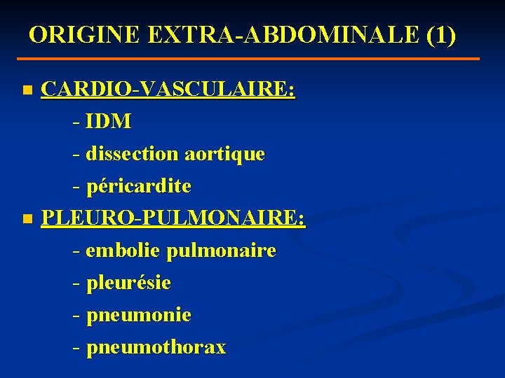 ORIGINE EXTRA-ABDOMINALE (1) CARDIO-VASCULAIRE: - IDM - dissection aortique - péricardite n PLEURO-PULMONAIRE: -