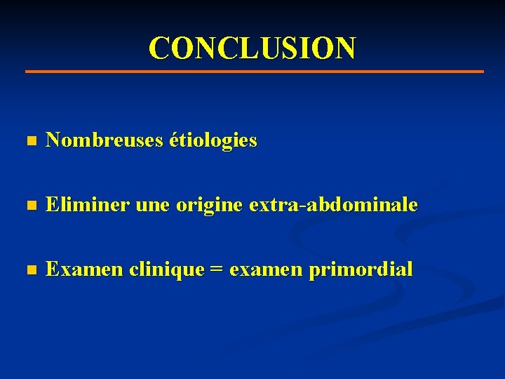 CONCLUSION n Nombreuses étiologies n Eliminer une origine extra-abdominale n Examen clinique = examen