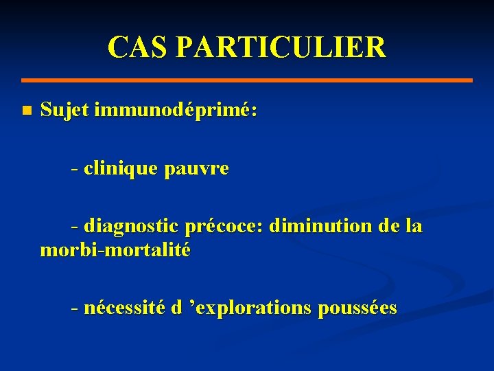 CAS PARTICULIER n Sujet immunodéprimé: - clinique pauvre - diagnostic précoce: diminution de la