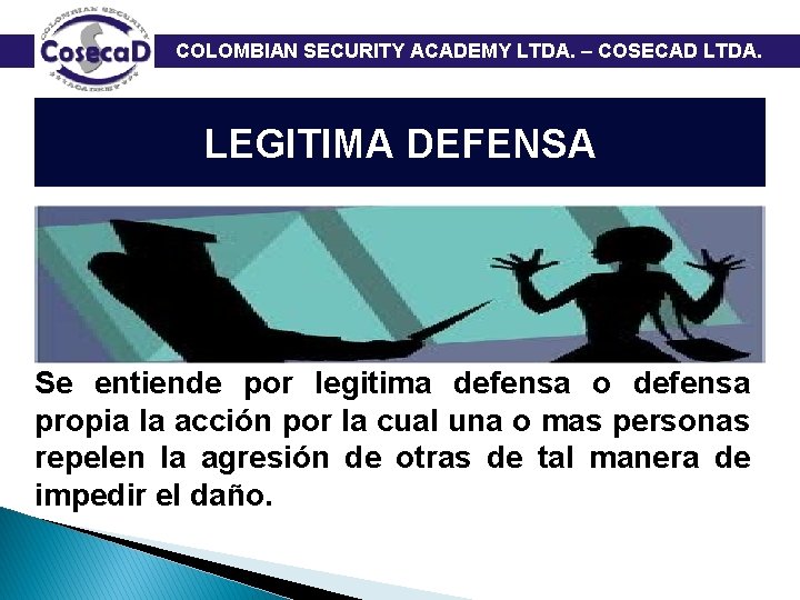  COLOMBIAN SECURITY ACADEMY LTDA. – COSECAD LTDA. LEGITIMA DEFENSA Se entiende por legitima
