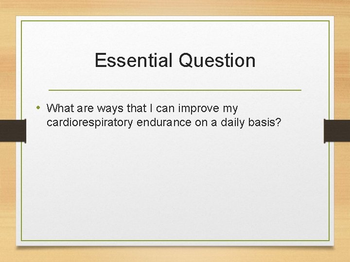 Essential Question • What are ways that I can improve my cardiorespiratory endurance on