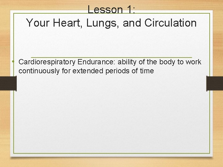 Lesson 1: Your Heart, Lungs, and Circulation • Cardiorespiratory Endurance: ability of the body