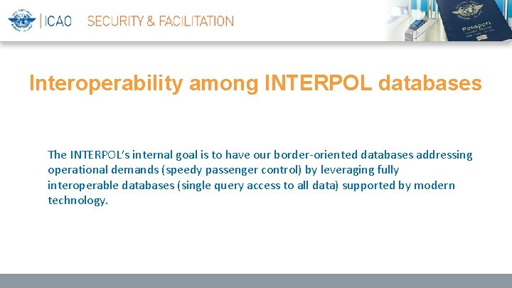 Interoperability among INTERPOL databases The INTERPOL’s internal goal is to have our border-oriented databases