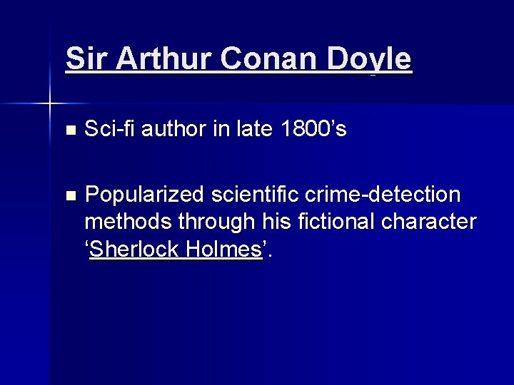 Sir Arthur Conan Doyle n Sci-fi author in late 1800’s n Popularized scientific crime-detection