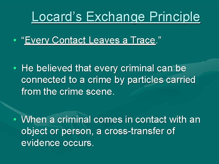 Locard’s Exchange Principle • “Every Contact Leaves a Trace. ” • He believed that
