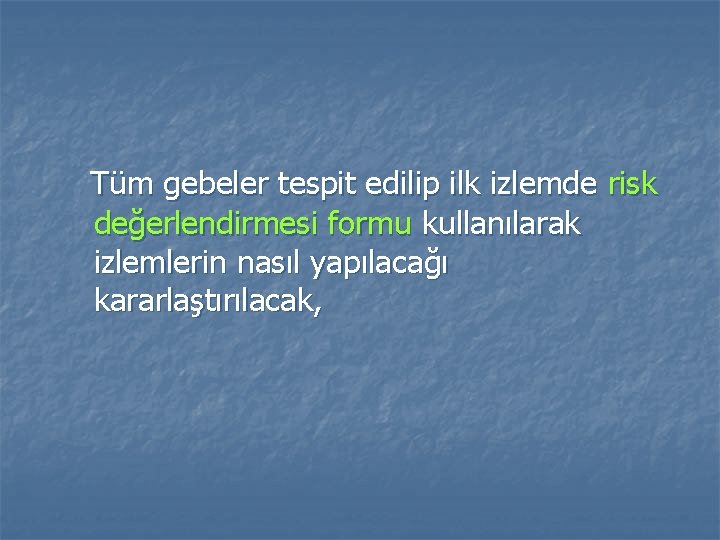 Tüm gebeler tespit edilip ilk izlemde risk değerlendirmesi formu kullanılarak izlemlerin nasıl yapılacağı kararlaştırılacak,