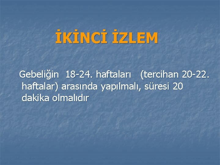 İKİNCİ İZLEM Gebeliğin 18 -24. haftaları (tercihan 20 -22. haftalar) arasında yapılmalı, süresi 20