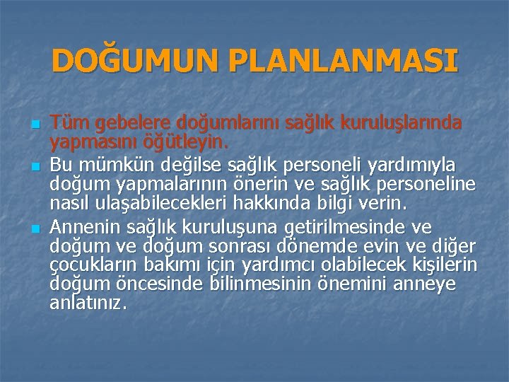 DOĞUMUN PLANLANMASI n n n Tüm gebelere doğumlarını sağlık kuruluşlarında yapmasını öğütleyin. Bu mümkün