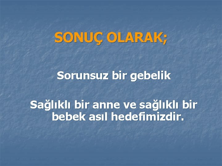 SONUÇ OLARAK; Sorunsuz bir gebelik Sağlıklı bir anne ve sağlıklı bir bebek asıl hedefimizdir.