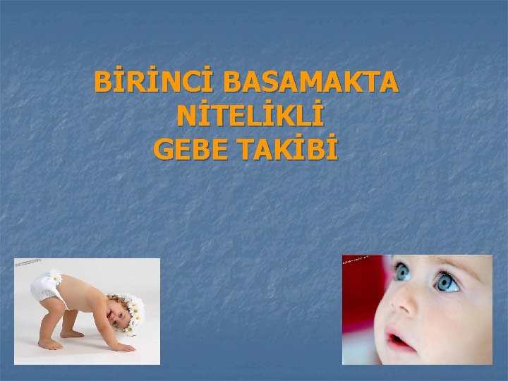 BİRİNCİ BASAMAKTA NİTELİKLİ GEBE TAKİBİ 