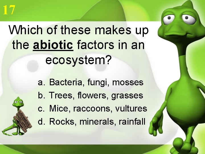 17 Which of these makes up the abiotic factors in an ecosystem? a. b.