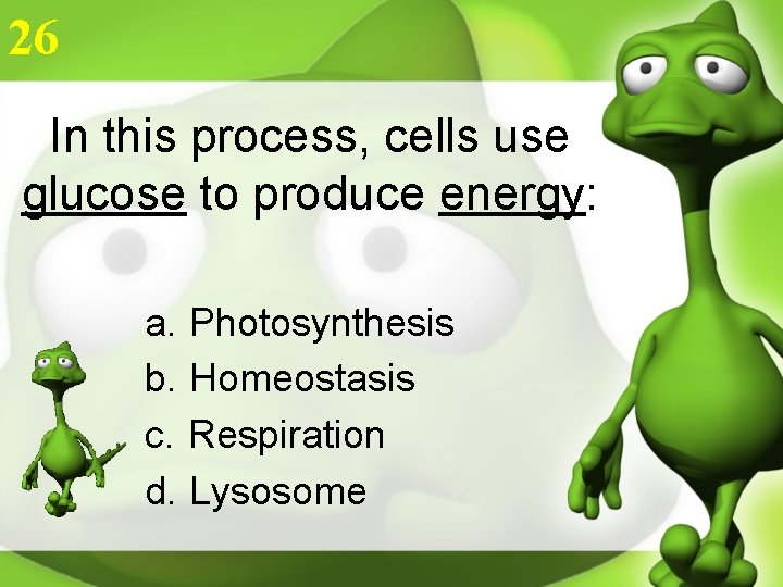 26 In this process, cells use glucose to produce energy: a. Photosynthesis b. Homeostasis