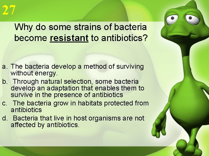 27 Why do some strains of bacteria become resistant to antibiotics? a. The bacteria