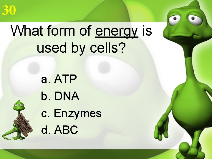 30 What form of energy is used by cells? a. ATP b. DNA c.