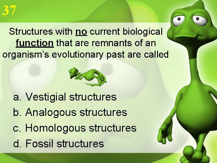 37 Structures with no current biological function that are remnants of an organism’s evolutionary