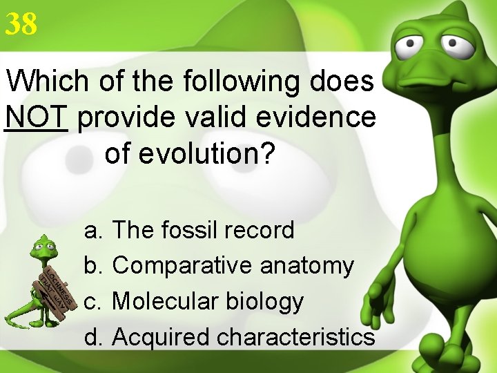 38 Which of the following does NOT provide valid evidence of evolution? a. The