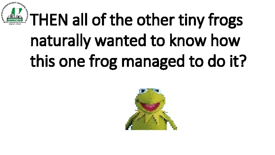 THEN all of the other tiny frogs naturally wanted to know how this one