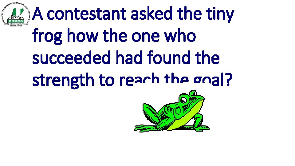 A contestant asked the tiny frog how the one who succeeded had found the