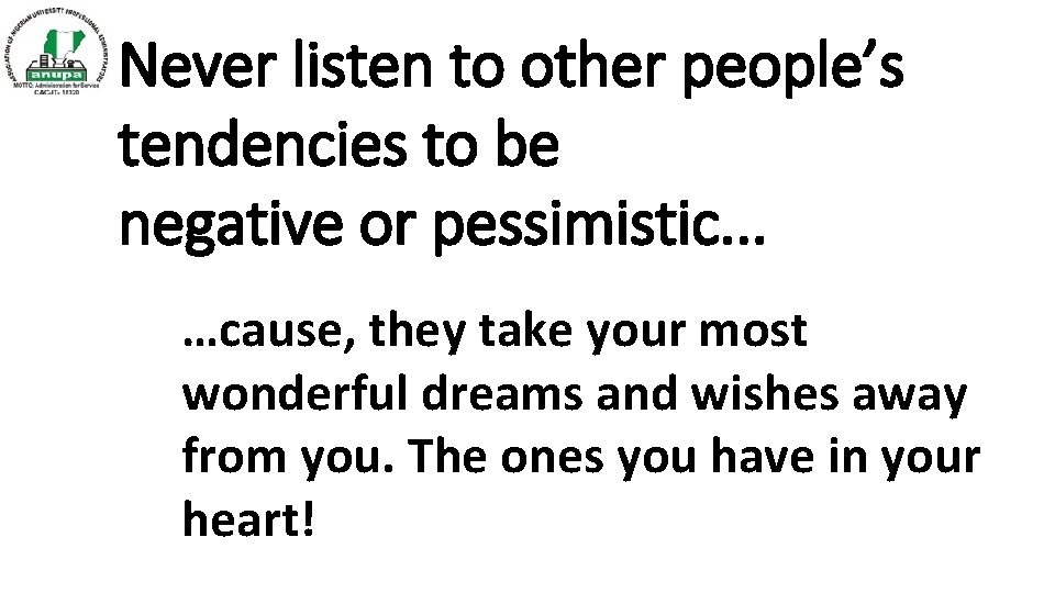 Never listen to other people’s tendencies to be negative or pessimistic. . . …cause,