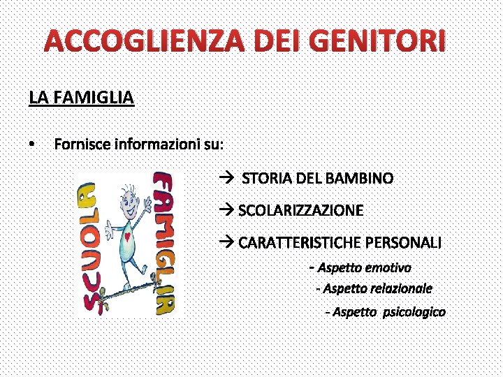 ACCOGLIENZA DEI GENITORI LA FAMIGLIA • Fornisce informazioni su: STORIA DEL BAMBINO SCOLARIZZAZIONE CARATTERISTICHE