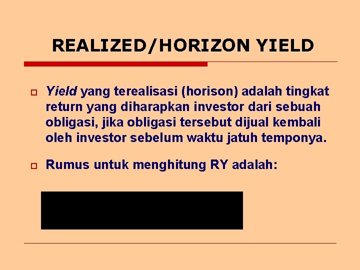 REALIZED/HORIZON YIELD o Yield yang terealisasi (horison) adalah tingkat return yang diharapkan investor dari