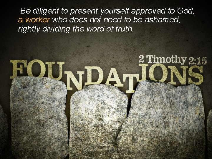 Be diligent to present yourself approved to God, a worker who does not need