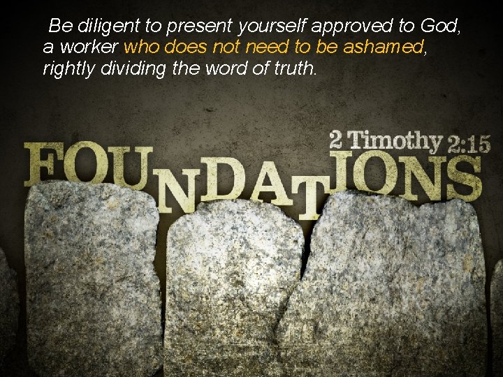 Be diligent to present yourself approved to God, a worker who does not need